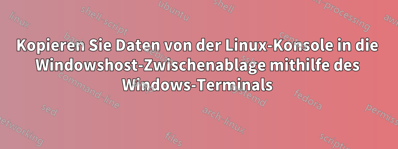 Kopieren Sie Daten von der Linux-Konsole in die Windowshost-Zwischenablage mithilfe des Windows-Terminals