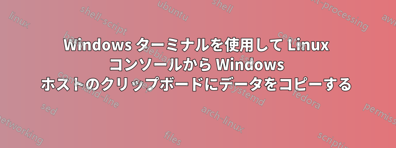 Windows ターミナルを使用して Linux コンソールから Windows ホストのクリップボードにデータをコピーする