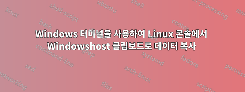 Windows 터미널을 사용하여 Linux 콘솔에서 Windowshost 클립보드로 데이터 복사