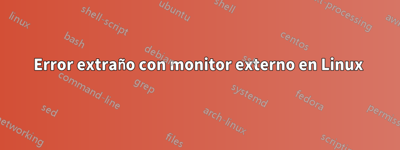 Error extraño con monitor externo en Linux