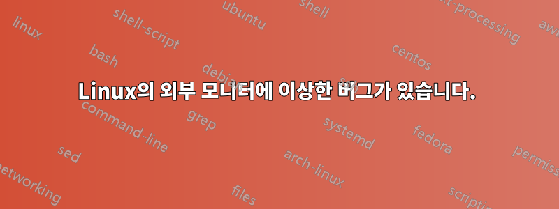 Linux의 외부 모니터에 이상한 버그가 있습니다.