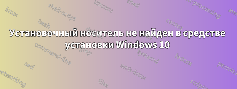 Установочный носитель не найден в средстве установки Windows 10