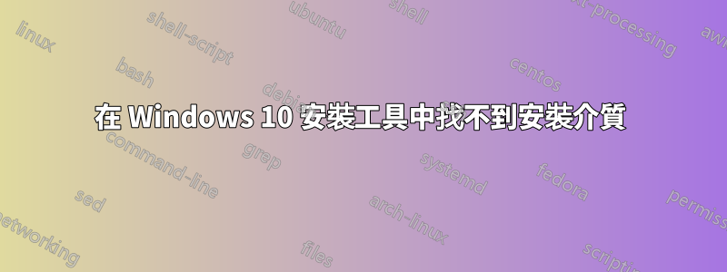 在 Windows 10 安裝工具中找不到安裝介質