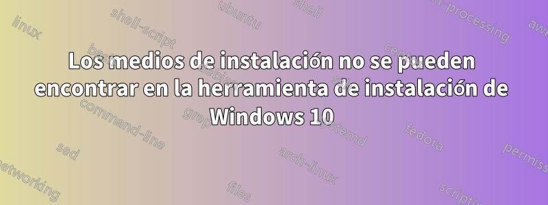 Los medios de instalación no se pueden encontrar en la herramienta de instalación de Windows 10