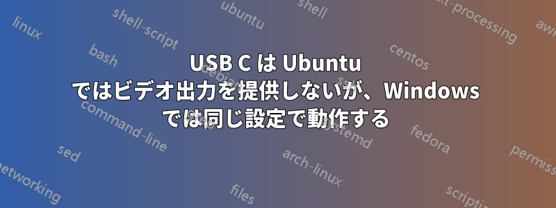 USB C は Ubuntu ではビデオ出力を提供しないが、Windows では同じ設定で動作する