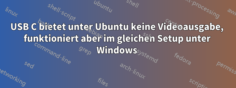 USB C bietet unter Ubuntu keine Videoausgabe, funktioniert aber im gleichen Setup unter Windows