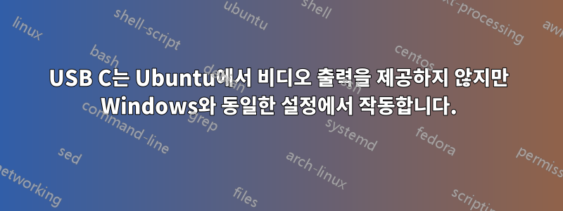 USB C는 Ubuntu에서 비디오 출력을 제공하지 않지만 Windows와 동일한 설정에서 작동합니다.