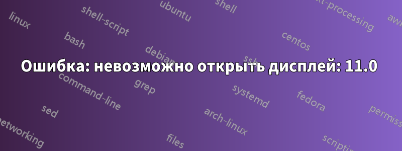 Ошибка: невозможно открыть дисплей: 11.0