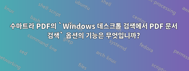 수마트라 PDF의 `Windows 데스크톱 검색에서 PDF 문서 검색` 옵션의 기능은 무엇입니까?