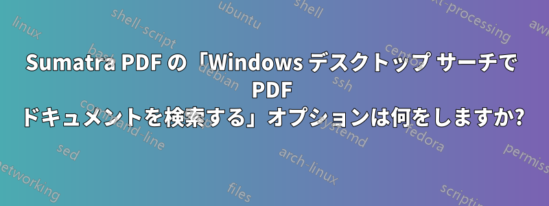 Sumatra PDF の「Windows デスクトップ サーチで PDF ドキュメントを検索する」オプションは何をしますか?