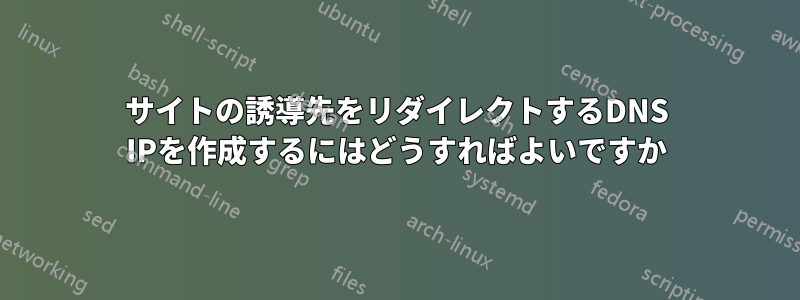 サイトの誘導先をリダイレクトするDNS IPを作成するにはどうすればよいですか