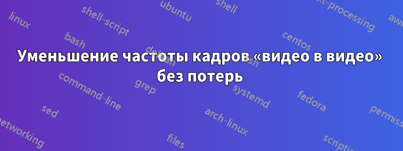 Уменьшение частоты кадров «видео в видео» без потерь