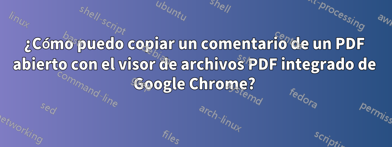 ¿Cómo puedo copiar un comentario de un PDF abierto con el visor de archivos PDF integrado de Google Chrome?