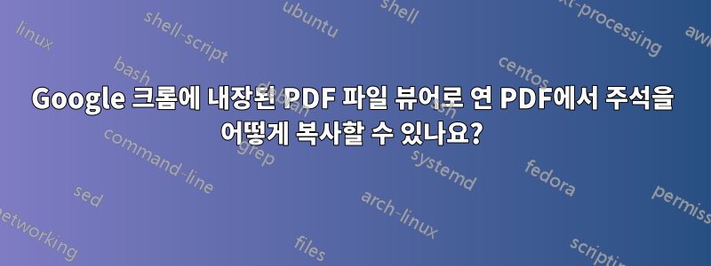 Google 크롬에 내장된 PDF 파일 뷰어로 연 PDF에서 주석을 어떻게 복사할 수 있나요?