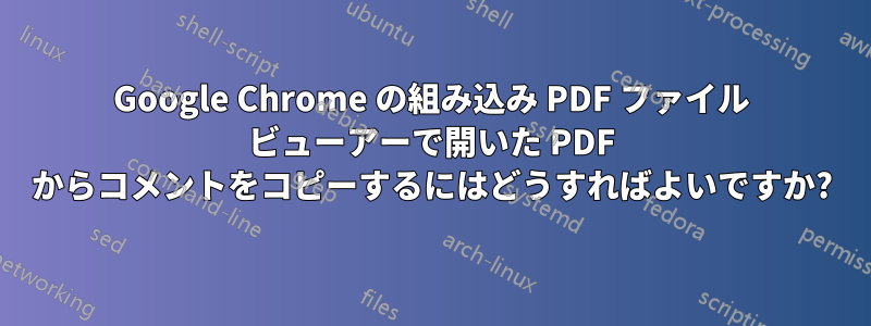 Google Chrome の組み込み PDF ファイル ビューアーで開いた PDF からコメントをコピーするにはどうすればよいですか?