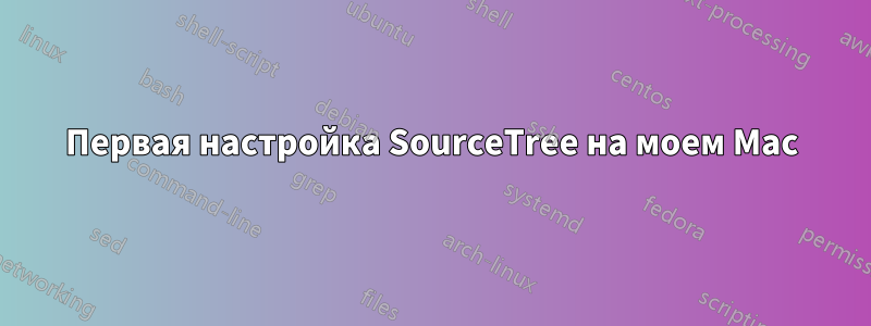 Первая настройка SourceTree на моем Mac