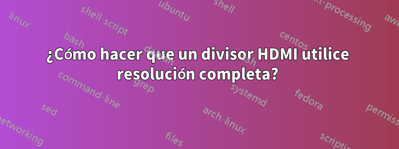 ¿Cómo hacer que un divisor HDMI utilice resolución completa?