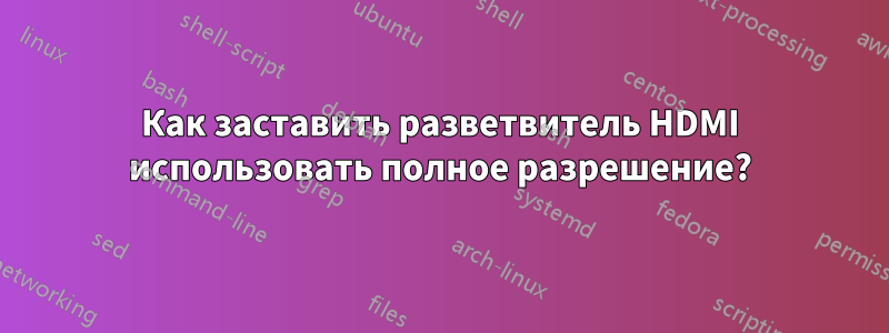 Как заставить разветвитель HDMI использовать полное разрешение?