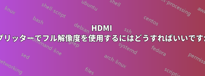 HDMI スプリッターでフル解像度を使用するにはどうすればいいですか?