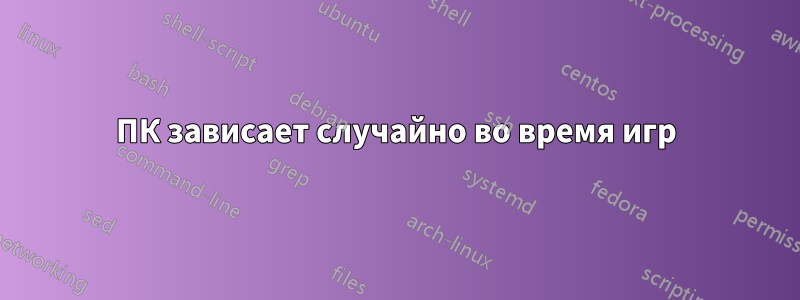 ПК зависает случайно во время игр