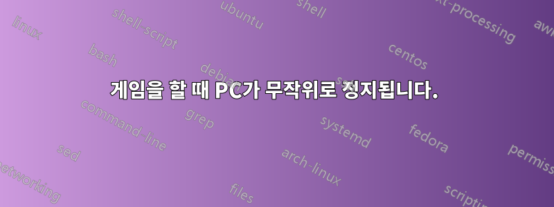 게임을 할 때 PC가 무작위로 정지됩니다.