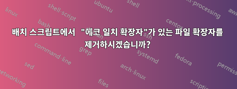 배치 스크립트에서 "에코 일치 확장자"가 있는 파일 확장자를 제거하시겠습니까?