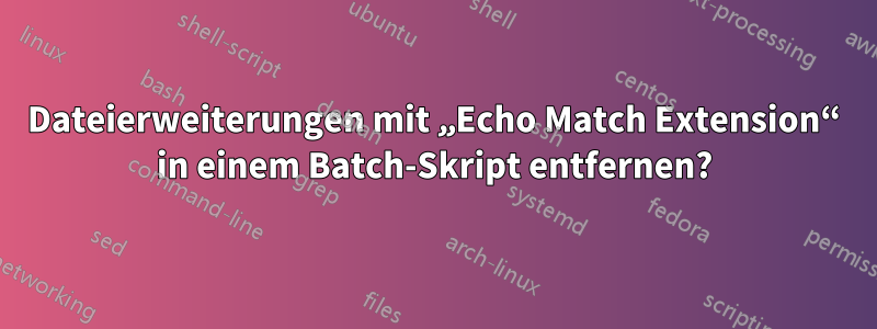 Dateierweiterungen mit „Echo Match Extension“ in einem Batch-Skript entfernen?