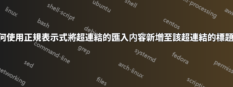 如何使用正規表示式將超連結的匯入內容新增至該超連結的標題？