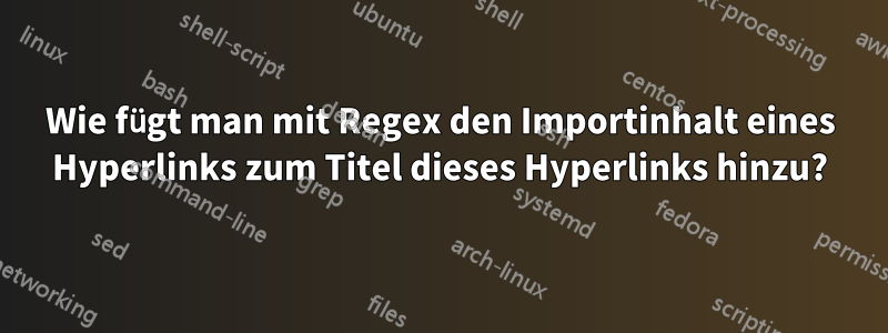 Wie fügt man mit Regex den Importinhalt eines Hyperlinks zum Titel dieses Hyperlinks hinzu?