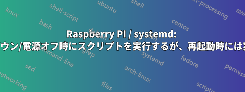 Raspberry PI / systemd: シャットダウン/電源オフ時にスクリプトを実行するが、再起動時には実行しない