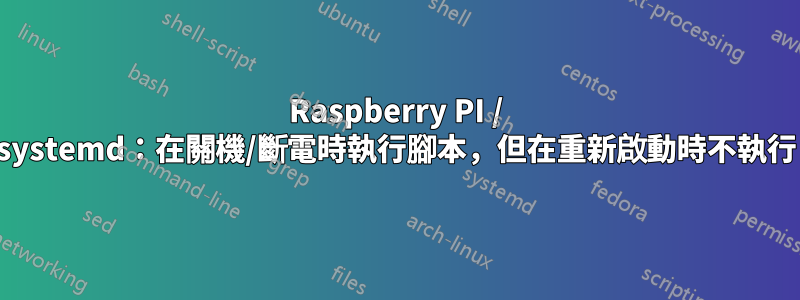 Raspberry PI / systemd：在關機/斷電時執行腳本，但在重新啟動時不執行