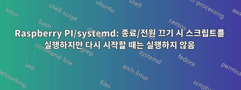 Raspberry PI/systemd: 종료/전원 끄기 시 스크립트를 실행하지만 다시 시작할 때는 실행하지 않음