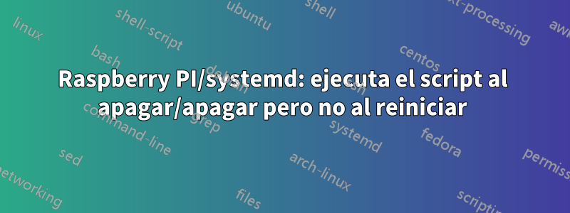 Raspberry PI/systemd: ejecuta el script al apagar/apagar pero no al reiniciar