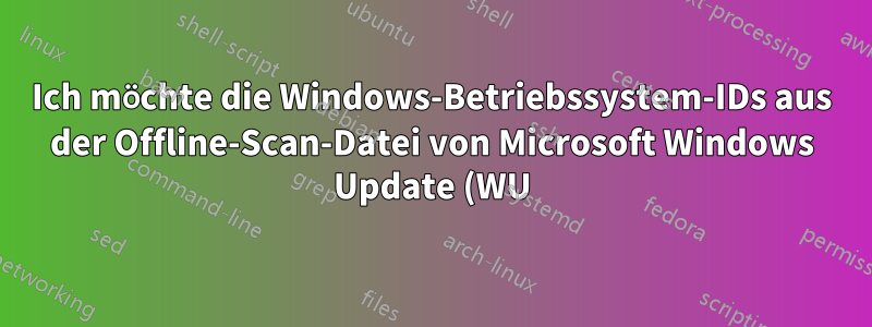 Ich möchte die Windows-Betriebssystem-IDs aus der Offline-Scan-Datei von Microsoft Windows Update (WU) abrufen