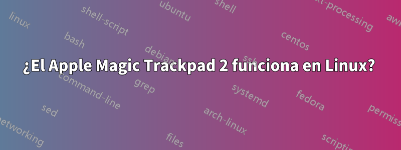 ¿El Apple Magic Trackpad 2 funciona en Linux?