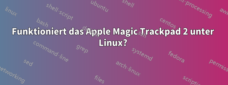 Funktioniert das Apple Magic Trackpad 2 unter Linux?