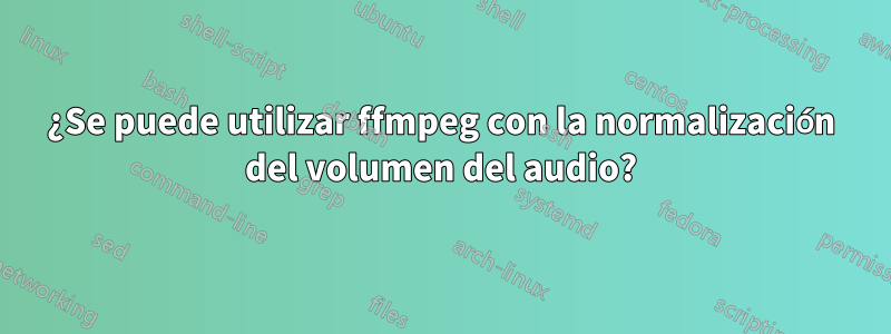 ¿Se puede utilizar ffmpeg con la normalización del volumen del audio?