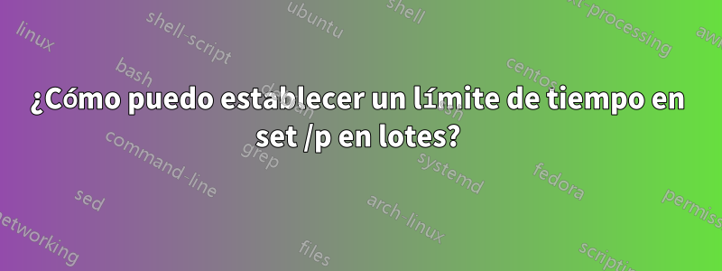 ¿Cómo puedo establecer un límite de tiempo en set /p en lotes?