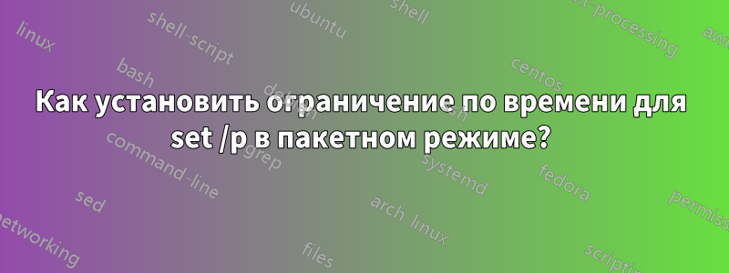 Как установить ограничение по времени для set /p в пакетном режиме?