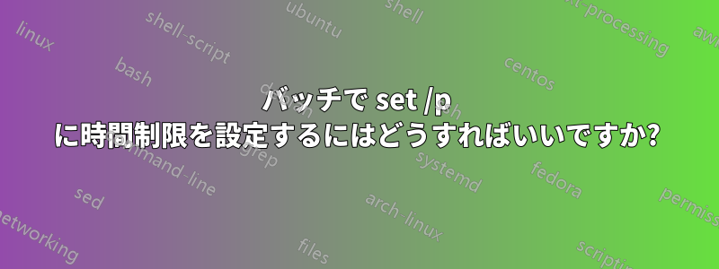 バッチで set /p に時間制限を設定するにはどうすればいいですか?