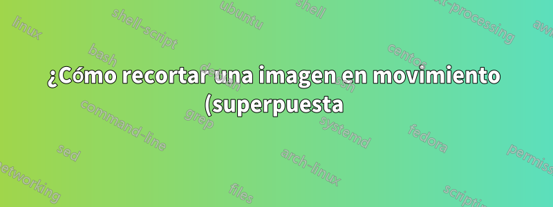 ¿Cómo recortar una imagen en movimiento (superpuesta) a través de un video en ffmpeg?