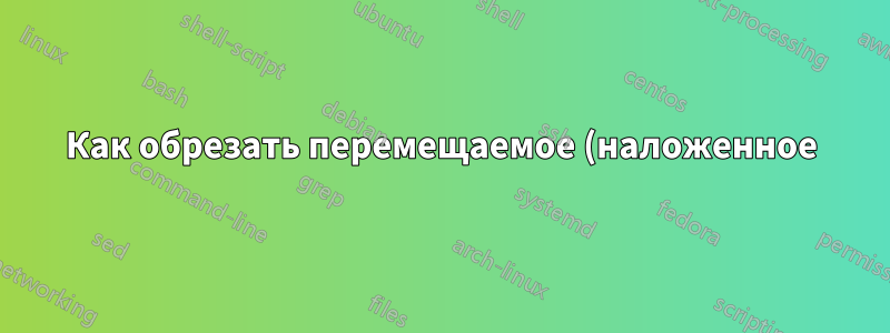 Как обрезать перемещаемое (наложенное) изображение по видео в ffmpeg?
