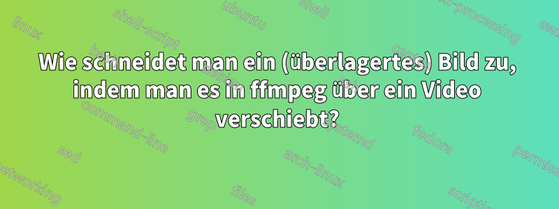 Wie schneidet man ein (überlagertes) Bild zu, indem man es in ffmpeg über ein Video verschiebt?