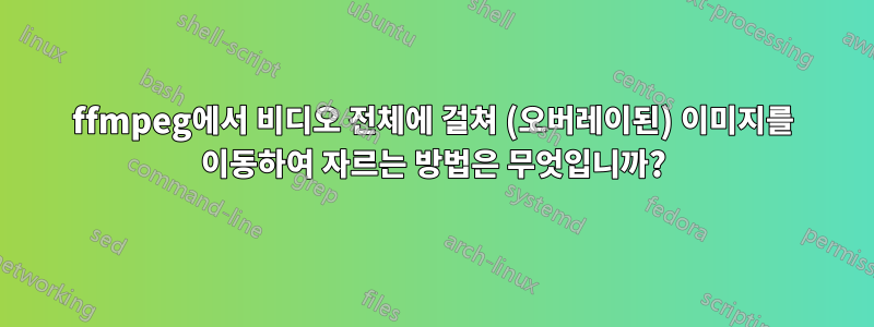 ffmpeg에서 비디오 전체에 걸쳐 (오버레이된) 이미지를 이동하여 자르는 방법은 무엇입니까?