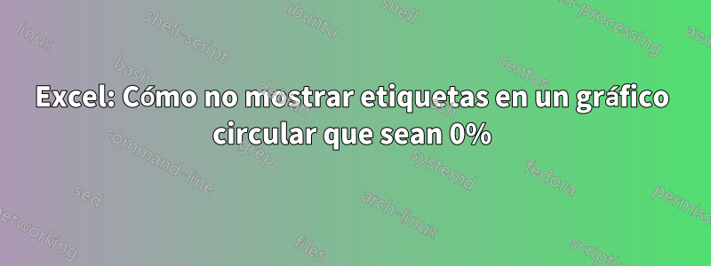 Excel: Cómo no mostrar etiquetas en un gráfico circular que sean 0%