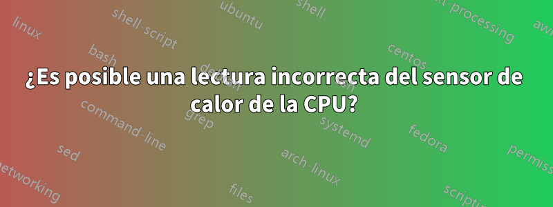 ¿Es posible una lectura incorrecta del sensor de calor de la CPU?