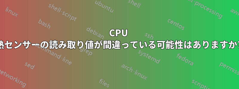 CPU 熱センサーの読み取り値が間違っている可能性はありますか?