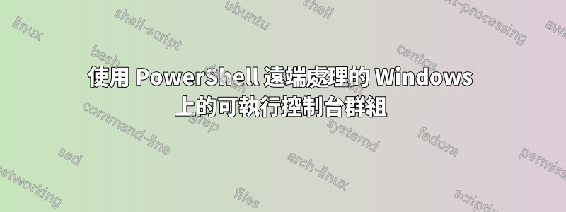 使用 PowerShell 遠端處理的 Windows 上的可執行控制台群組