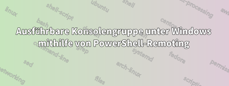 Ausführbare Konsolengruppe unter Windows mithilfe von PowerShell-Remoting