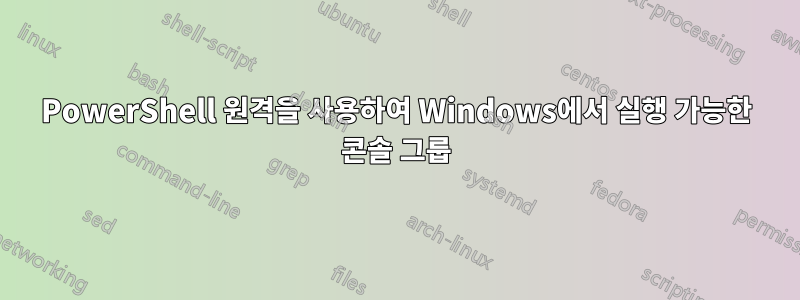 PowerShell 원격을 사용하여 Windows에서 실행 가능한 콘솔 그룹